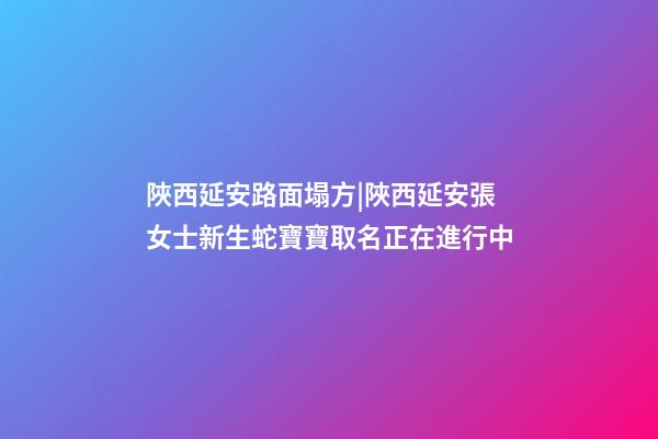 陜西延安路面塌方|陜西延安張女士新生蛇寶寶取名正在進行中-第1張-公司起名-玄機派